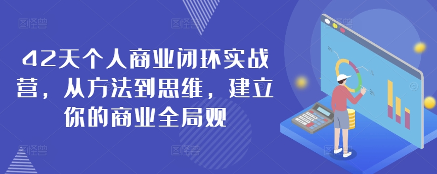 42天商业闭环实战营：方法到思维，打造商业全局观-网赚项目资源库
