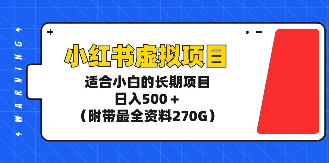 小红书虚拟项目：小白入门，日赚500+（含270G资料）-网赚项目资源库