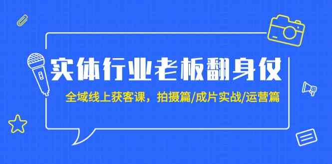 实体行业老板线上获客全攻略：20节课程，拍摄到运营全方位指导-网赚项目资源库