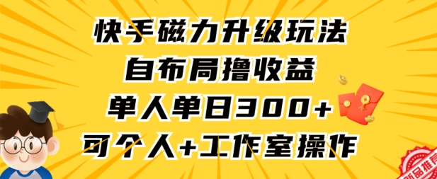 快手磁力升级玩法：单人单日收益300+，个人工作室操作指南-网赚项目资源库