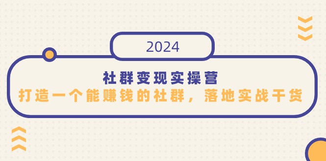 社群变现实战营：打造盈利社群，实战干货分享，适合知识变现-网赚项目资源库