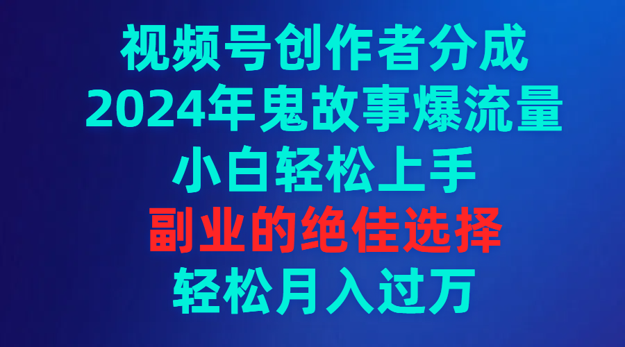 2024年视频号鬼故事流量爆棚，小白轻松上手副业首选-网赚项目资源库