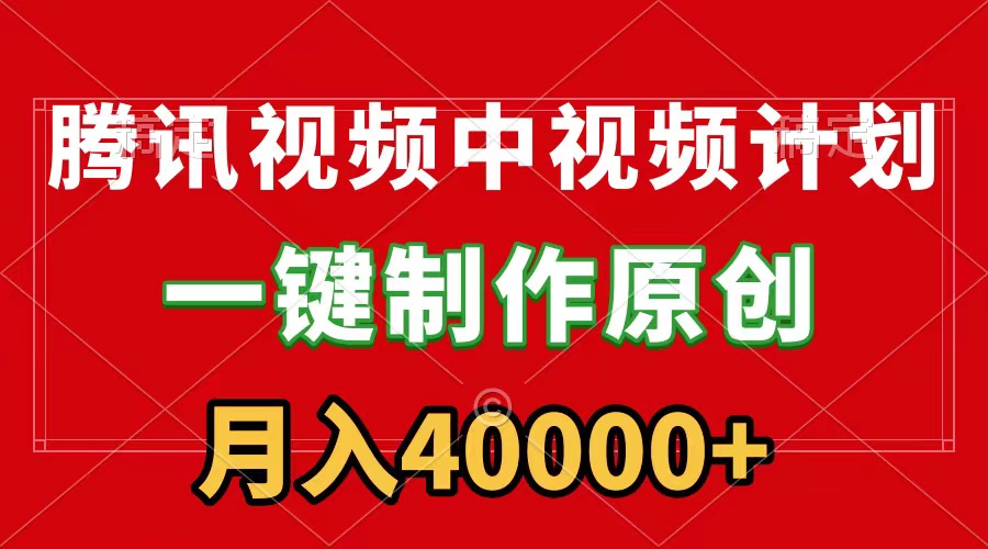腾讯视频APP视频计划：一键制作，月入40000+，刷爆流量分成收益-网赚项目资源库
