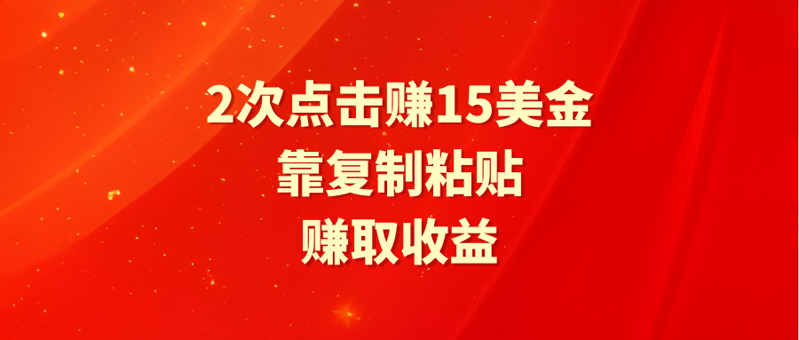 2次点击赚15美金，简单复制粘贴即可实现收益-网赚项目资源库