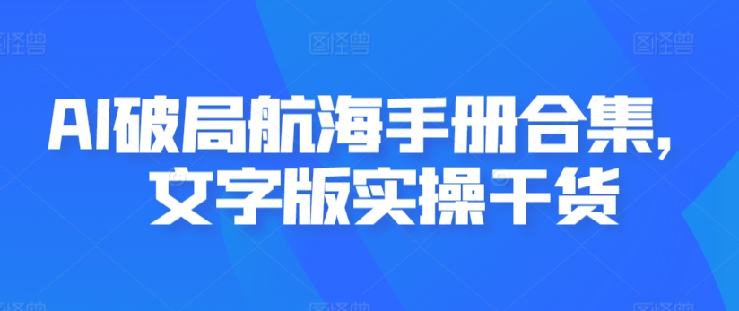 AI航海手册：文字版实操干货合集-网赚项目资源库