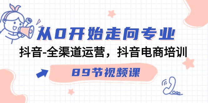 抖音全渠道运营与电商培训课程：从零起步，掌握90节专业视频课程-网赚项目资源库
