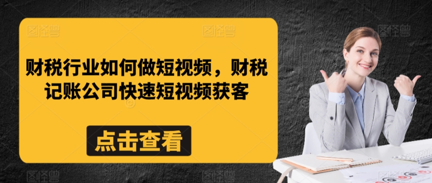 财税行业短视频营销策略：记账公司高效获客技巧-网赚项目资源库