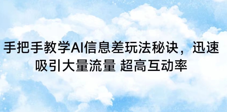 AI信息差快速吸引流量与高互动率教学秘籍-网赚项目资源库