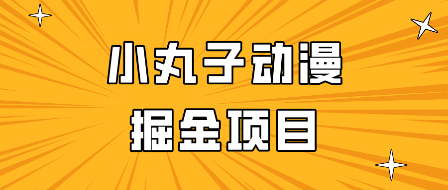 日入300的小丸子动漫掘金项目,简单易上手,适合所有朋友操作!-网赚项目资源库