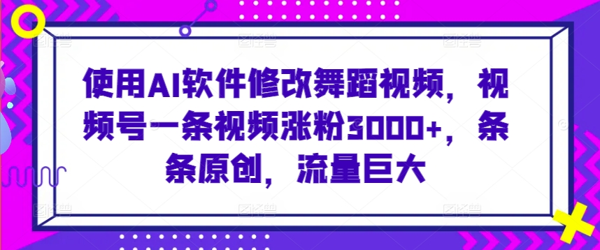 AI软件助力舞蹈视频涨粉3000+，每条视频都保持原创，流量惊人-网赚项目资源库