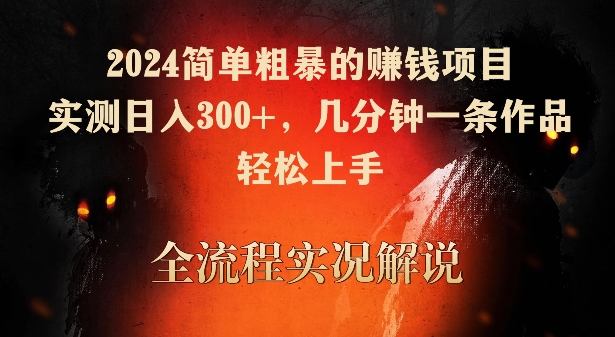 2024年简单有效的赚钱方法，日入300+，仅需几分钟完成一条作品，轻松上手-网赚项目资源库