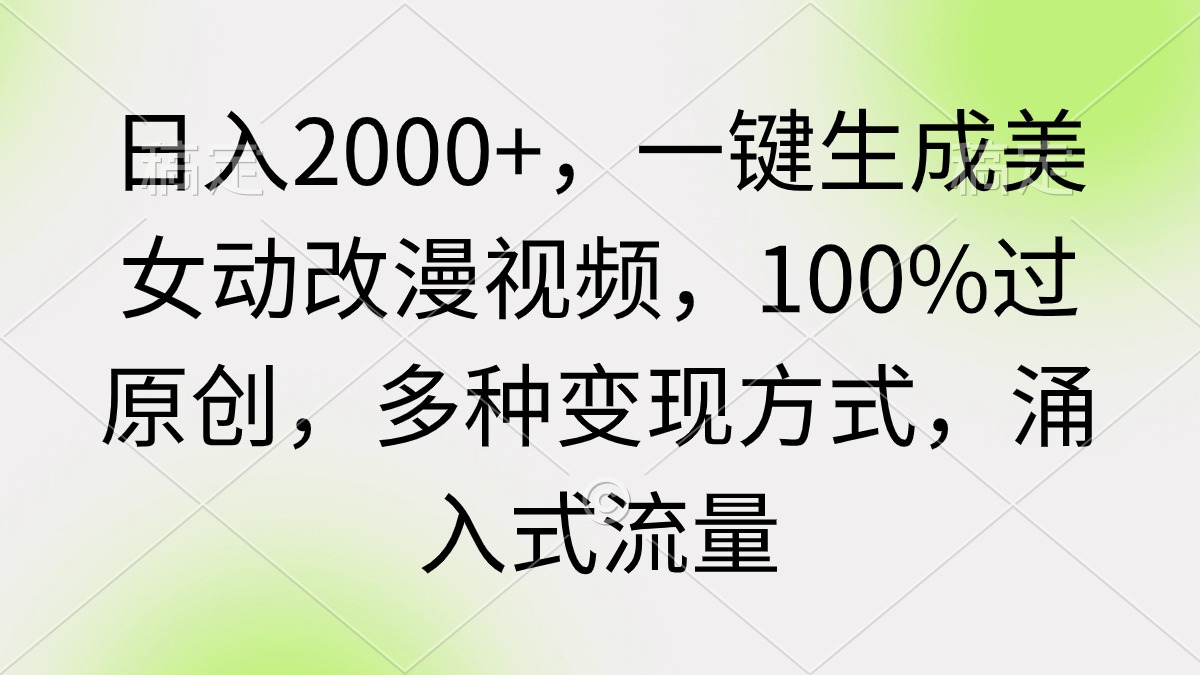 日入2000+，一键生成美女动改漫视频，100%原创，多种变现方式，流量涌入式-网赚项目资源库