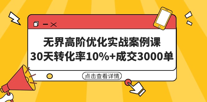 无界高阶优化实战案例课:30天提升10%转化率,成交3000单(8节课程)-网赚项目资源库