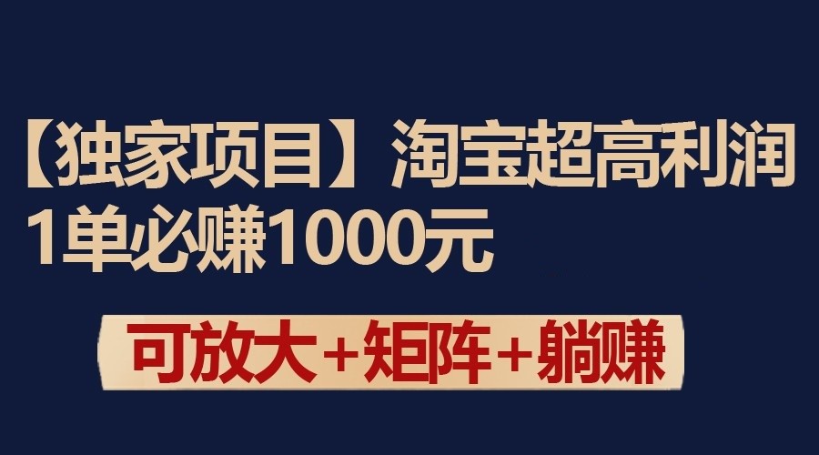 揭秘淘宝高利润项目：单笔收益1000元，可扩展至矩阵操作-网赚项目资源库