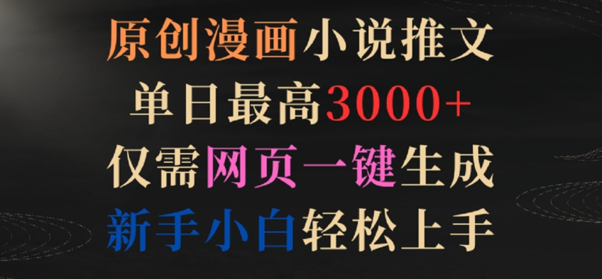 新手必看：单日3000+原创漫画小说推文，网页一键生成，轻松上手-网赚项目资源库
