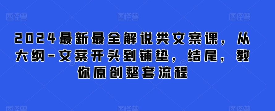 2024年最新最全解说类文案课程，从大纲到结尾的原创流程解析-网赚项目资源库