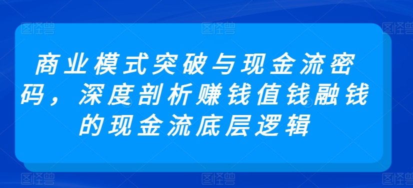 商业模式创新与现金流管理:揭秘赚钱与融资的底层逻辑-网赚项目资源库
