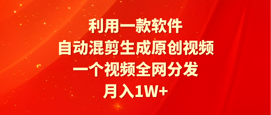 自动混剪软件：月入1W+，一键生成原创视频-网赚项目资源库