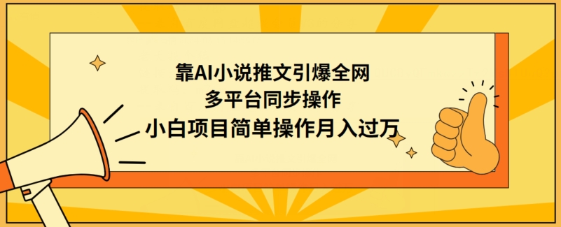 AI小说推文引爆全网，多平台同步操作，小白项目简单操作月入过万-网赚项目资源库