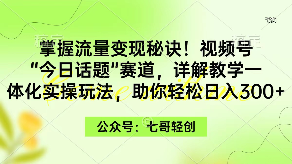 掌握视频号流量变现技巧，今日话题赛道实操指南，日入300+-网赚项目资源库