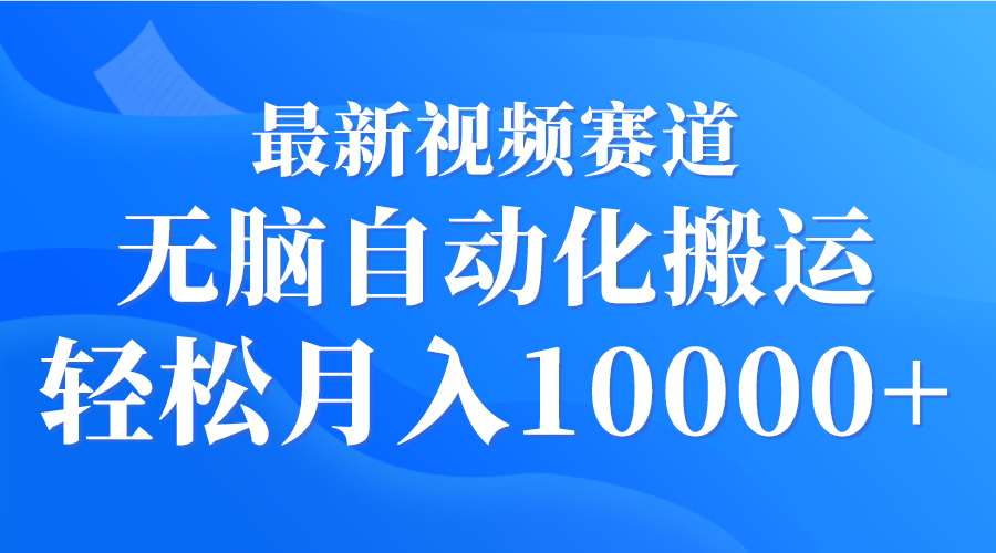 最新视频自动化搬运教程，轻松月入10000+-网赚项目资源库