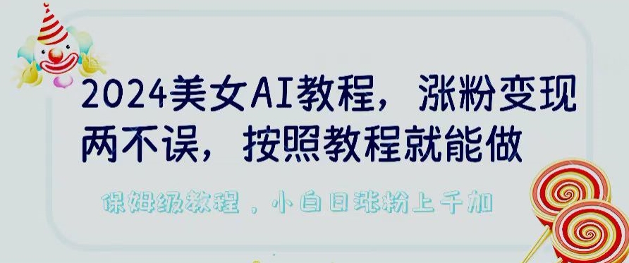 2024年AI美女教程，轻松涨粉变现，一键制作，平台低概率检测出是AI制作-网赚项目资源库