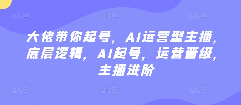 AI运营型主播起号技巧：底层逻辑解析与晋级指南-网赚项目资源库
