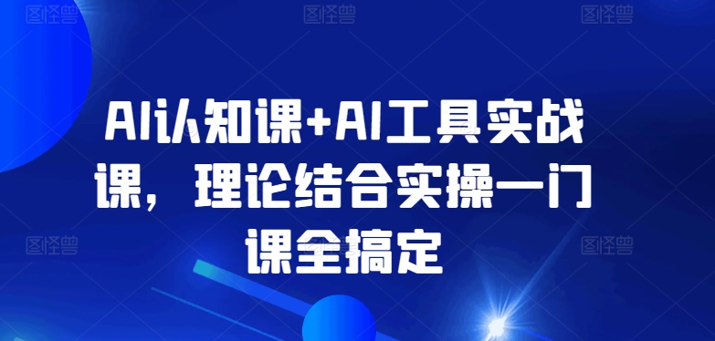 AI认知与工具实战课程：理论+实操，一课全掌握-网赚项目资源库
