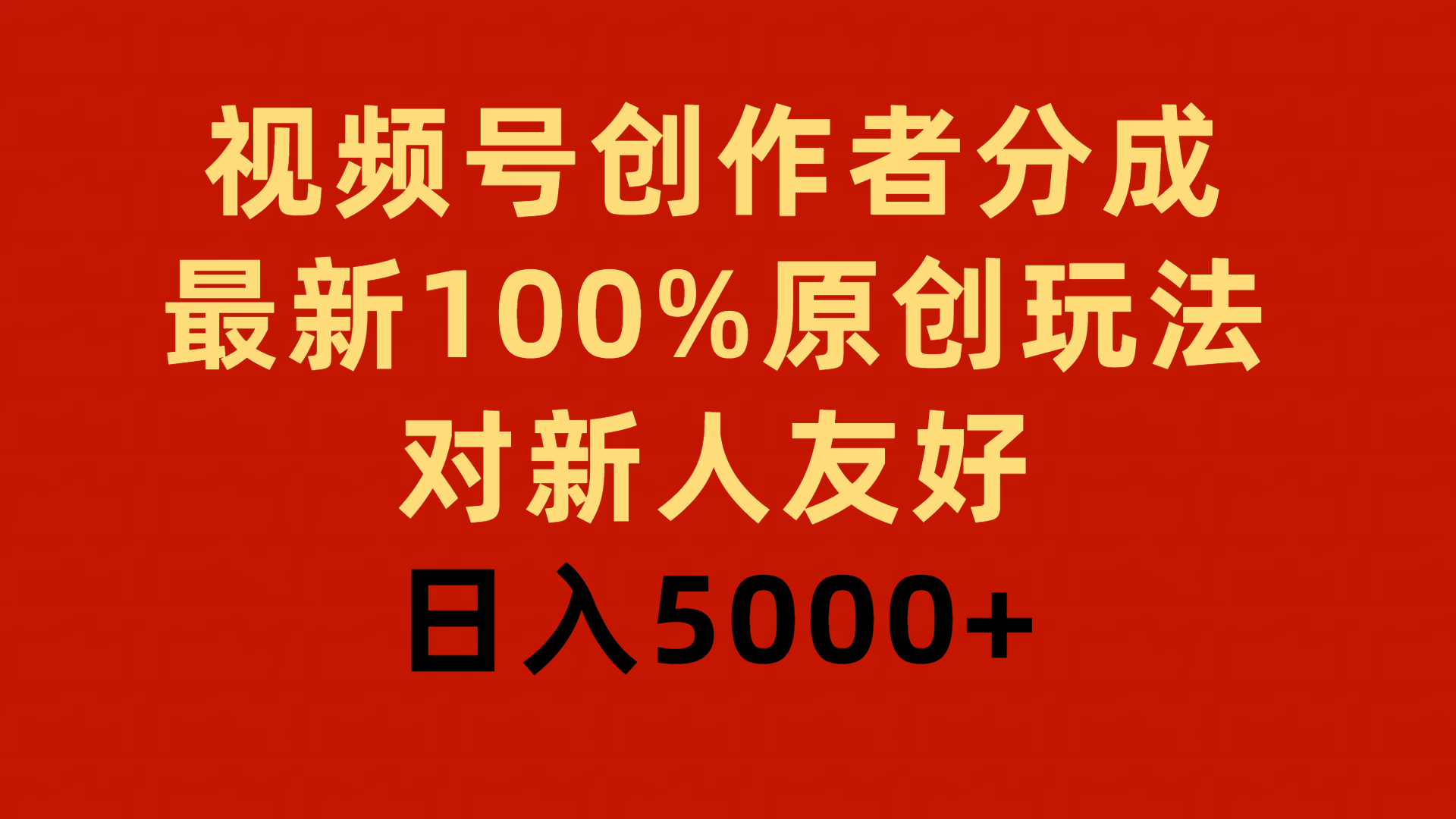 视频号创作者分成新策略：100%原创玩法，新手友好，日入5000+-网赚项目资源库