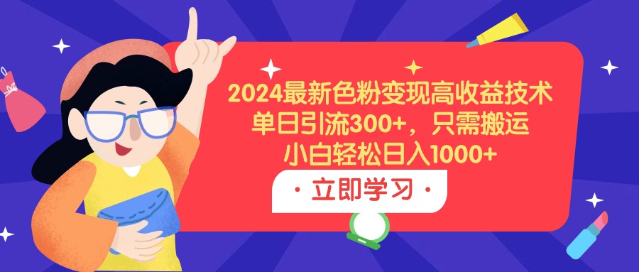 2024年最新色粉变现高收益技术，单日引流300+，小白轻松日入1000+-网赚项目资源库