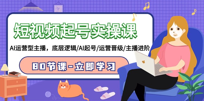 短视频起号实操课:AI运营型主播进阶80节课-网赚项目资源库