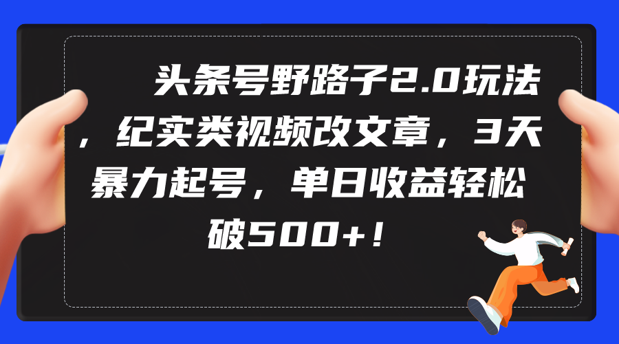 头条号野路子2.0:3天起号,单日收益破500+的纪实类视频文章玩法-网赚项目资源库