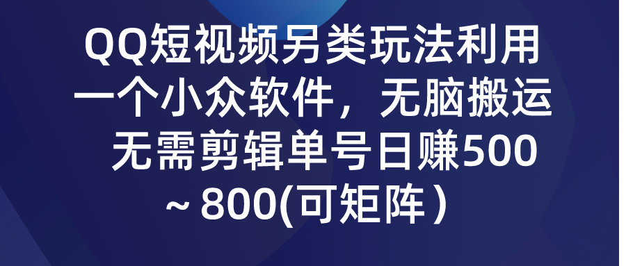 QQ短视频利用小众软件无脑搬运，单号日赚500+-网赚项目资源库