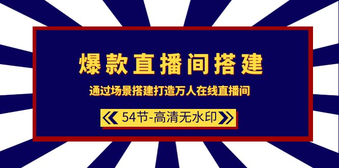 打造万人在线直播间:爆款直播间搭建教程(54节-高清无水印)-网赚项目资源库