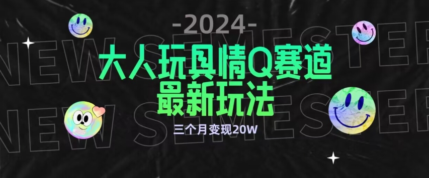 全新大人玩具情Q赛道合规新玩法，公转私域不封号流量多渠道变现，三个月变现20W-网赚项目资源库