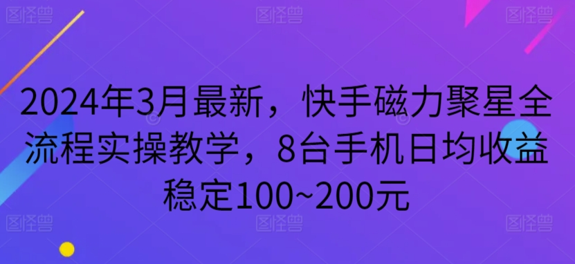 2024年3月快手磁力聚星实操教程：8台手机日均收益100~200元-网赚项目资源库