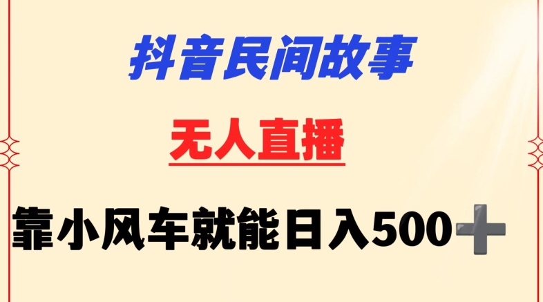 抖音：民间故事无人挂机，小风车助力日赚500元，新手也能轻松上手-网赚项目资源库