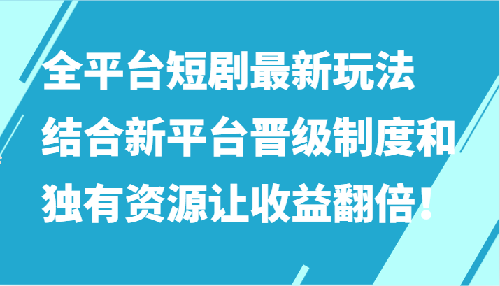 全平台短剧最新玩法，新平台晋级制度和独有资源助力收益翻倍！-网赚项目资源库