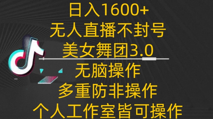 日入1600+,不封号无人直播美女舞团3.0,无脑操作多重防非操作,个人工作制皆可操作-网赚项目资源库