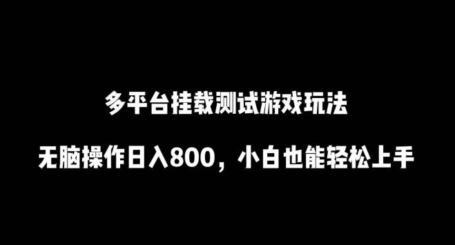 多平台挂载测试游戏玩法，日入800无脑操作，小白轻松上手-网赚项目资源库