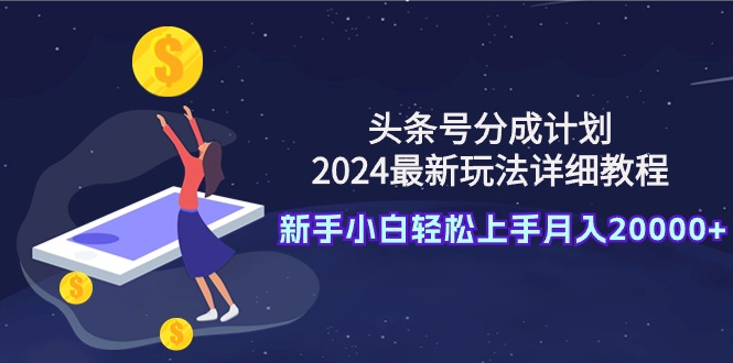 2024头条号收益攻略：新手小白月入2万+的分润计划详解-网赚项目资源库