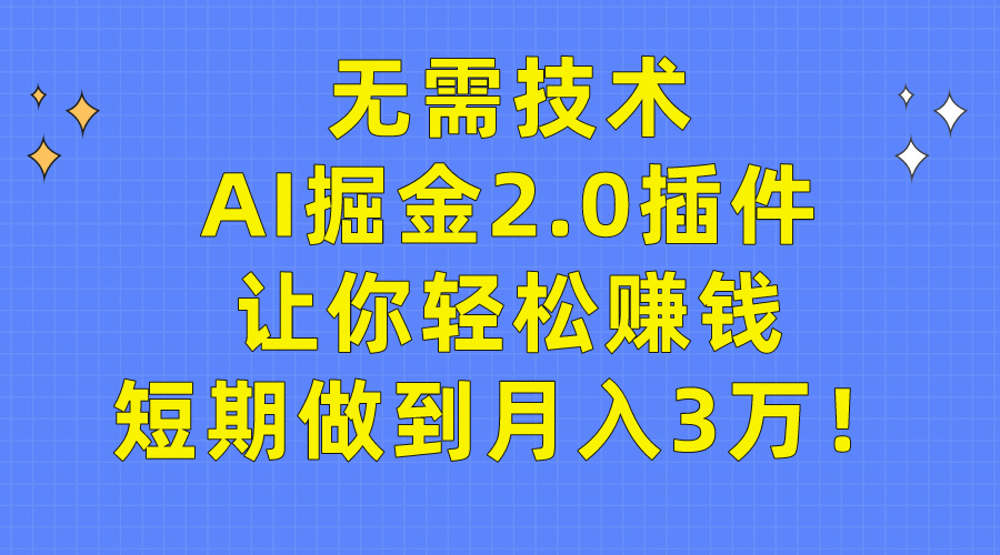 AI掘金2.0插件：无需技术，轻松实现月入3万！-网赚项目资源库