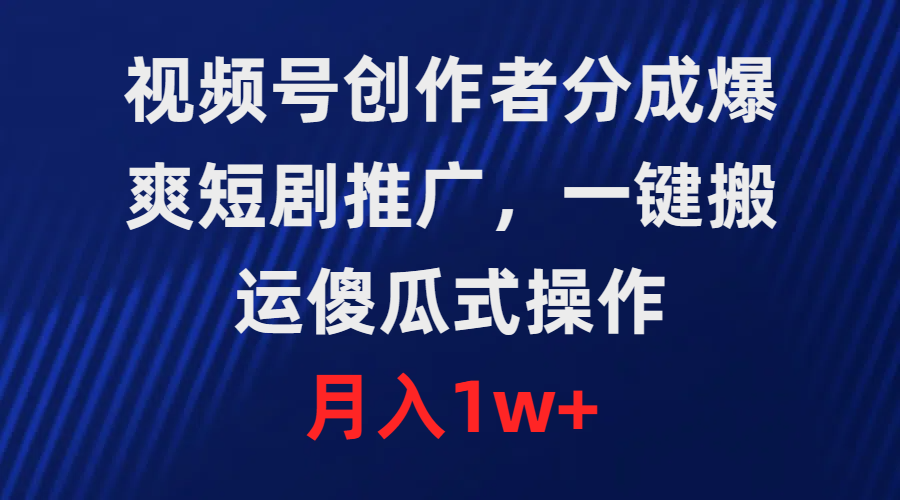 视频号创作者收益翻倍，爆爽短剧推广，一键搬运，傻瓜式操作，月入1w+-网赚项目资源库