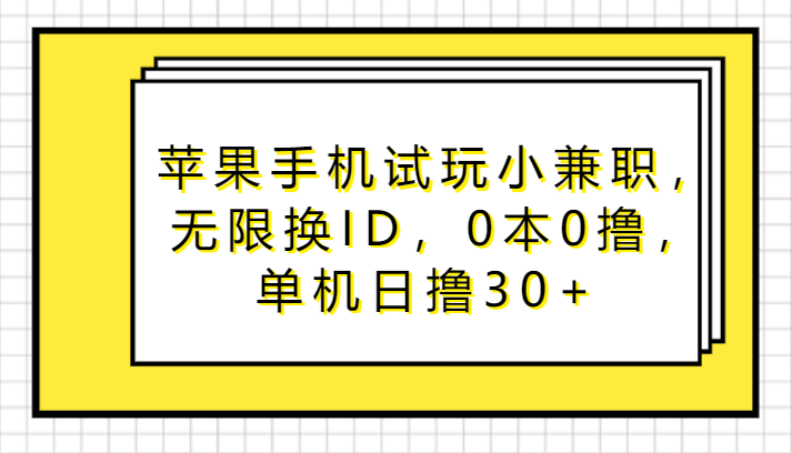 苹果手机试玩兼职，无限换ID，0成本，单机日赚30+-网赚项目资源库