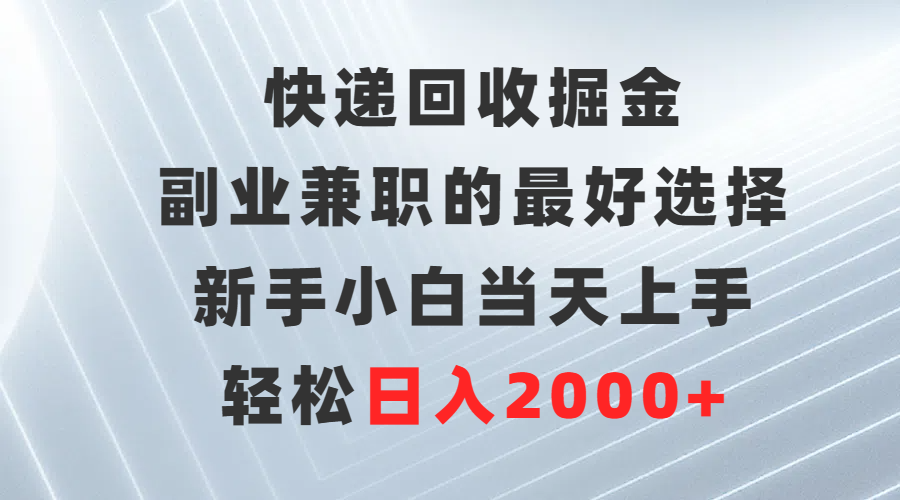 快递回收副业：新手小白日入2000+，轻松上手-网赚项目资源库