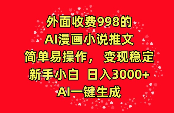 AI漫画小说推文，998元收费，简单易操作，新手日入3000+-网赚项目资源库