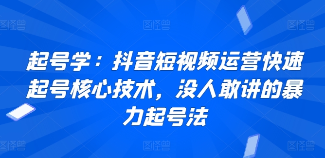 抖音短视频运营快速起号核心技术：揭秘暴力起号法-网赚项目资源库