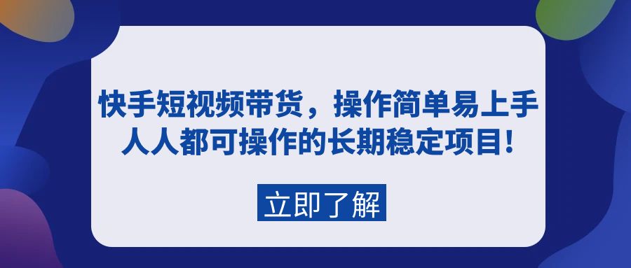 快手短视频带货：简单易上手，人人可操作的长期稳定项目！-网赚项目资源库