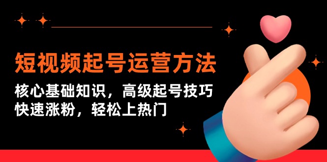 短视频起号运营全攻略：基础+高级技巧，快速增粉，热门内容轻松打造-网赚项目资源库