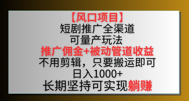 【风口项目】短剧推广全渠道最新双重收益玩法，推广佣金管道收益，无需剪辑，只需搬运即可-网赚项目资源库